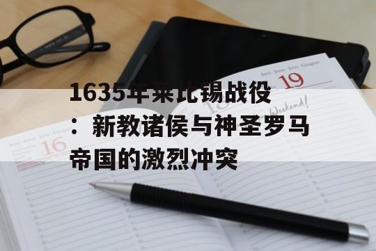 1635年莱比锡战役：新教诸侯与神圣罗马帝国的激烈冲突